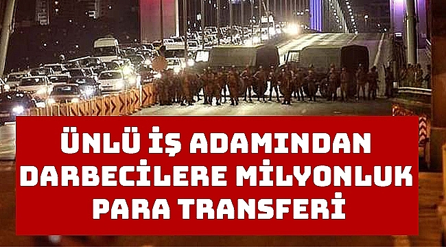 Ünlü iş adamından darbecilere milyonluk para transferi