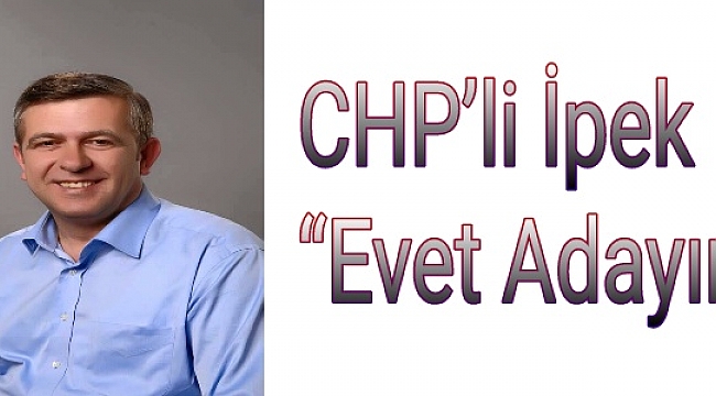  CHP'li İpek "Evet Adayım"