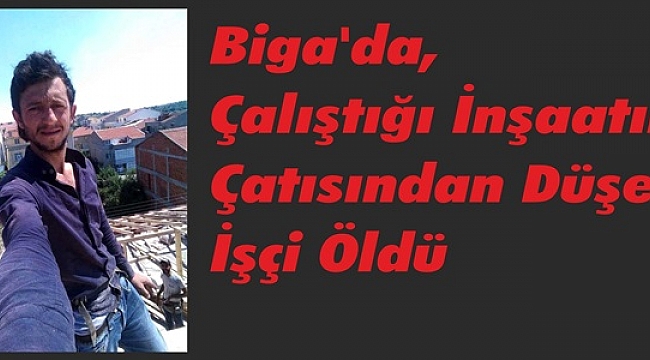 Biga'da, Çalıştığı İnşaatın Çatısından Düşen İşçi Öldü