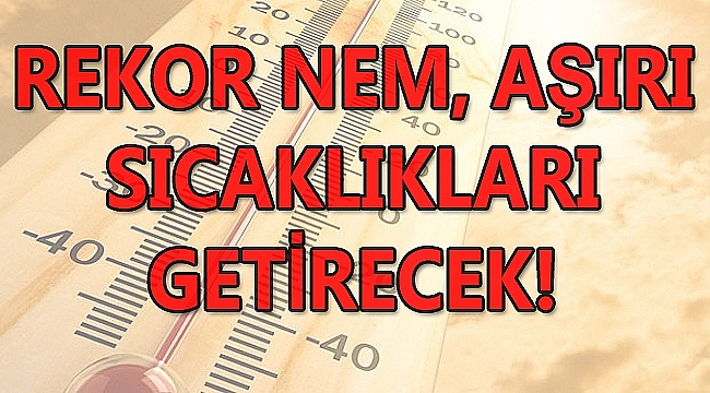 Rekor nem Aşırı sıcaklıkları getirecek!