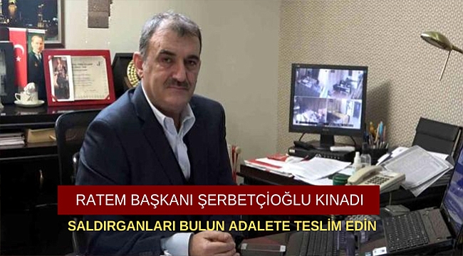 RATEM BAŞKANI ŞERBETÇİOĞLU KINADI